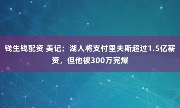 钱生钱配资 美记：湖人将支付里夫斯超过1.5亿薪资，但他被300万完爆